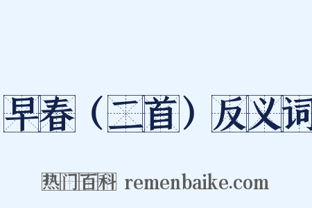 早春（二首）反义词是什么意思的图片